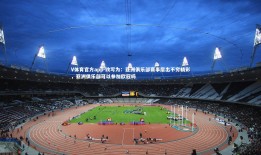 V体育官方app-改写为：亚洲俱乐部赛事层出不穷精彩，亚洲俱乐部可以参加欧冠吗