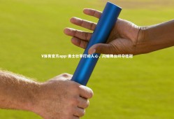 V体育官方app-勇士壮举打动人心，闪耀舞台终夺桂冠