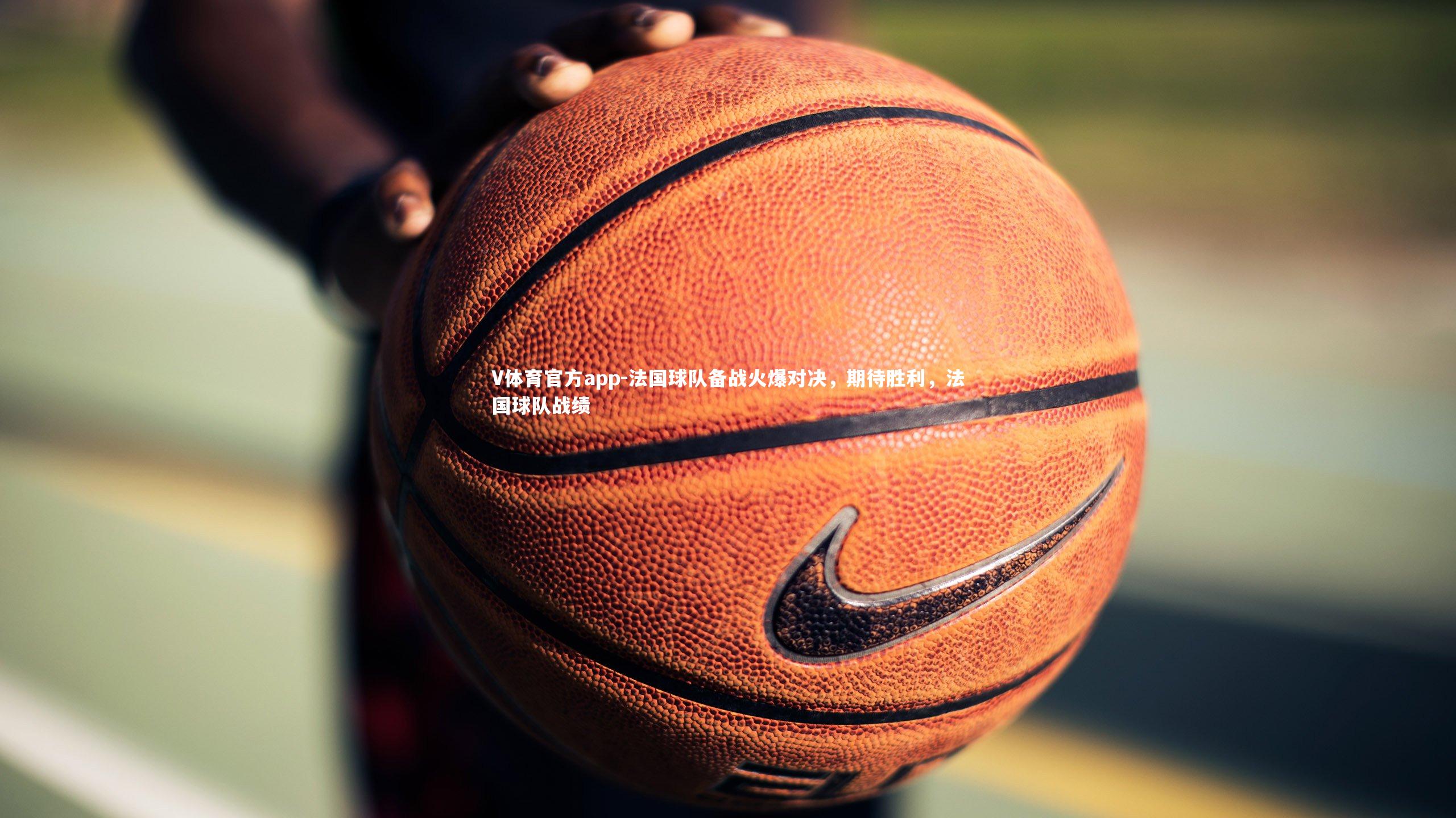 法国球队备战火爆对决，期待胜利，法国球队战绩