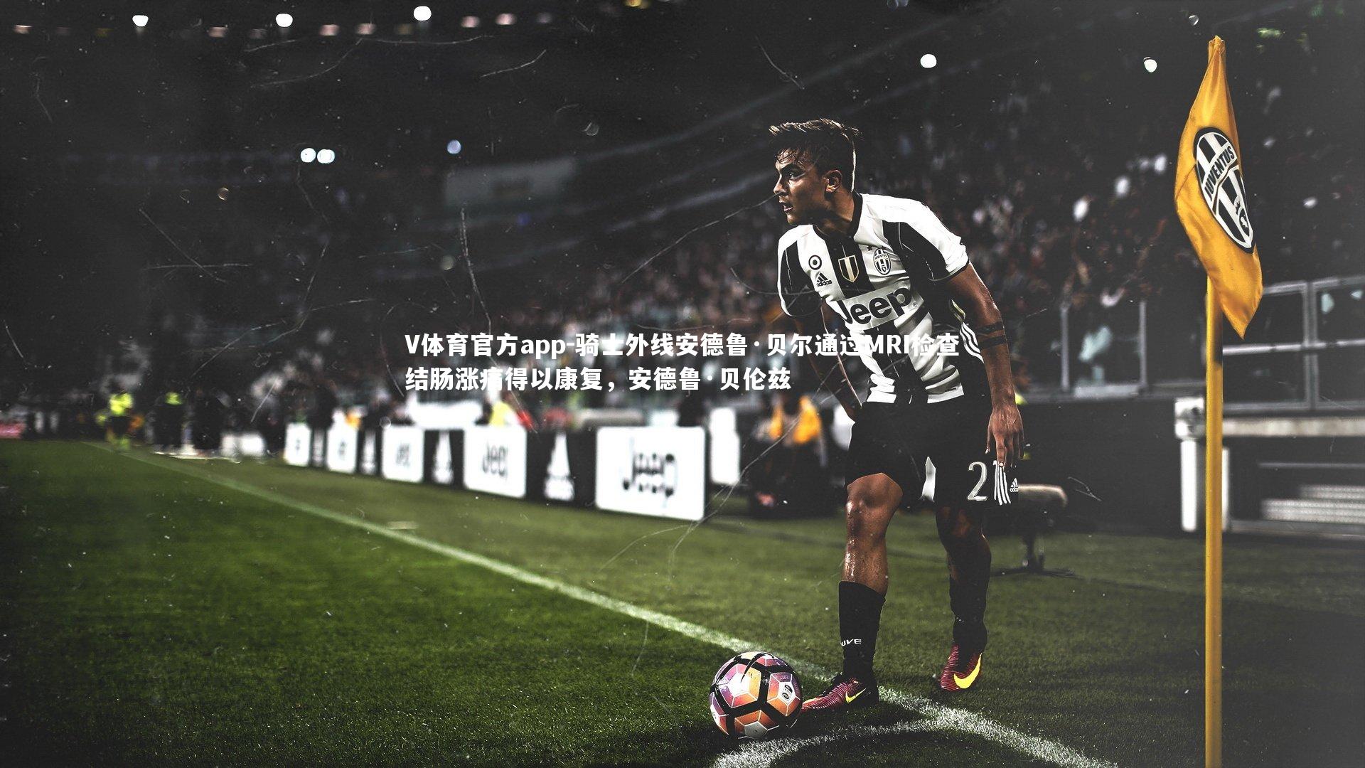 骑士外线安德鲁·贝尔通过MRI检查结肠涨痛得以康复，安德鲁·贝伦兹