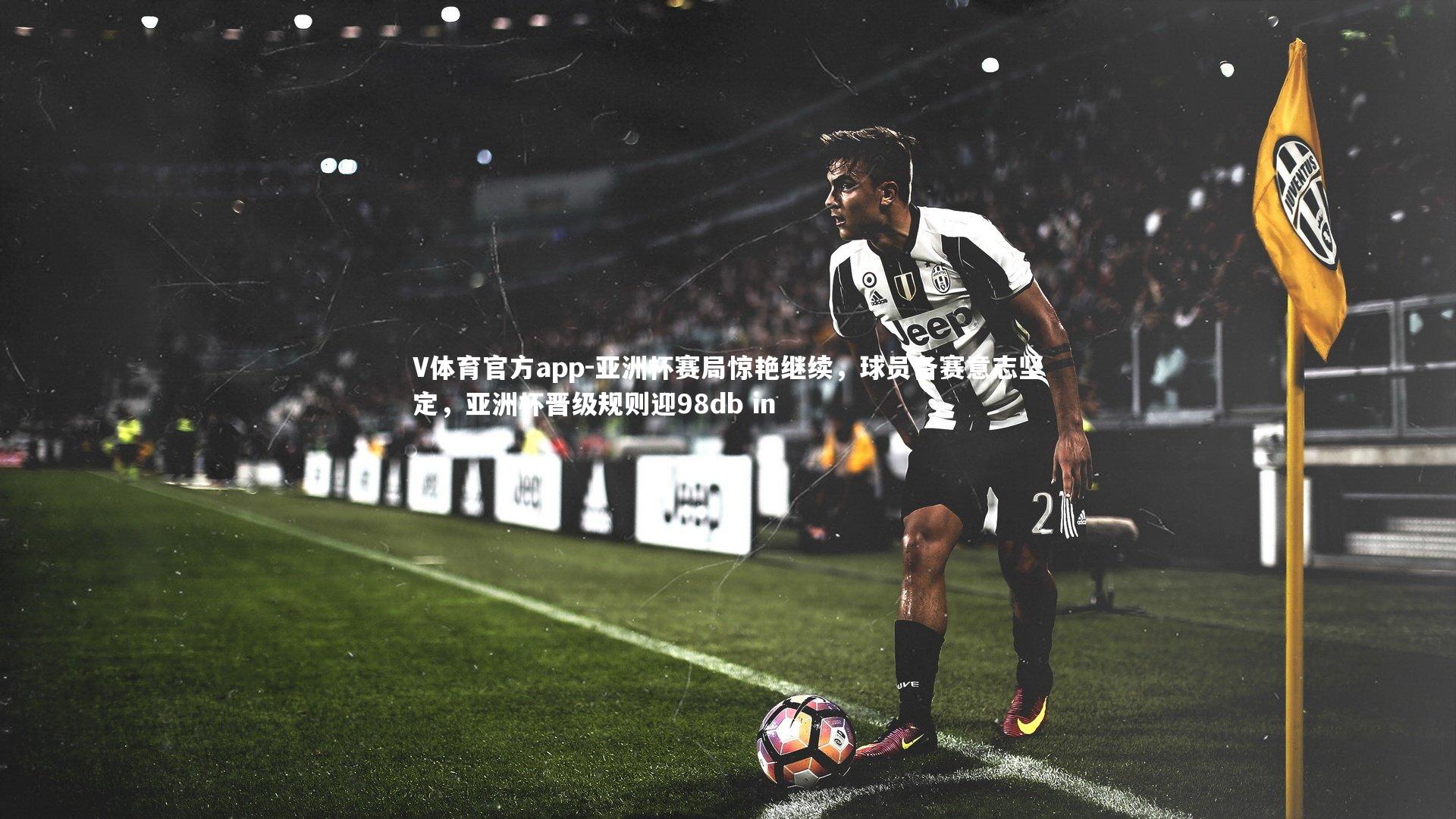亚洲杯赛局惊艳继续,球员备赛意志坚定,亚洲杯晋级规则迎98db in